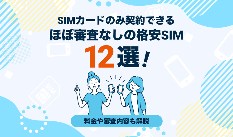 SIMカードのみ契約できるほぼ審査なしの格安SIM12選!料金や審査内容も解説