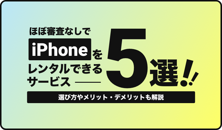 ほぼ審査なしでiPhoneをレンタルできるサービス5選!選び方やメリット・デメリットも解説