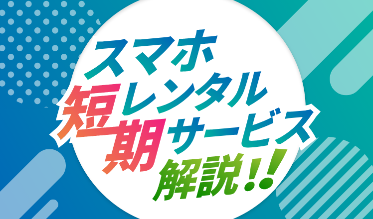 1日からの短期スマホレンタルサービス10選!個人で格安利用や1か月以上レンタルできるサービスまで紹介